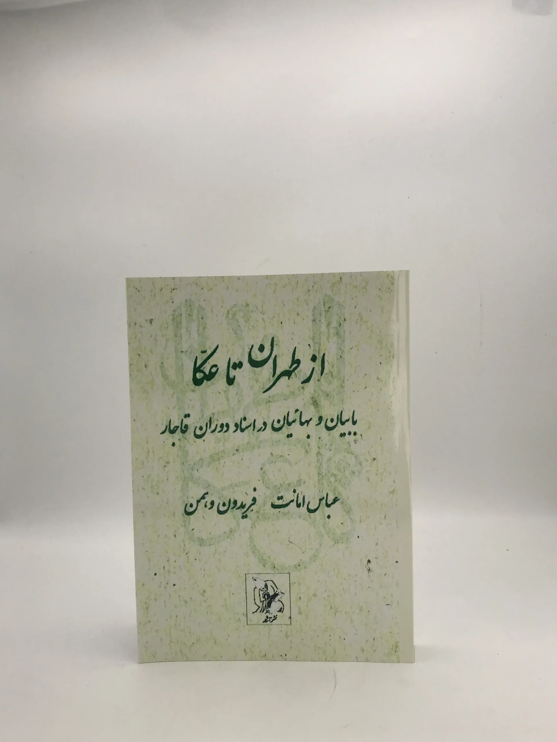 از طهران تا عکا بابیان و بهائیان در اسناد دوران قاجار